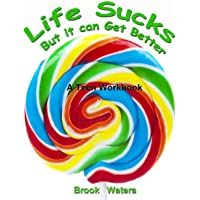 Life Sucks - But It Can Get Better: A Workbook for Beating Teen Depression &amp- Anxiety
